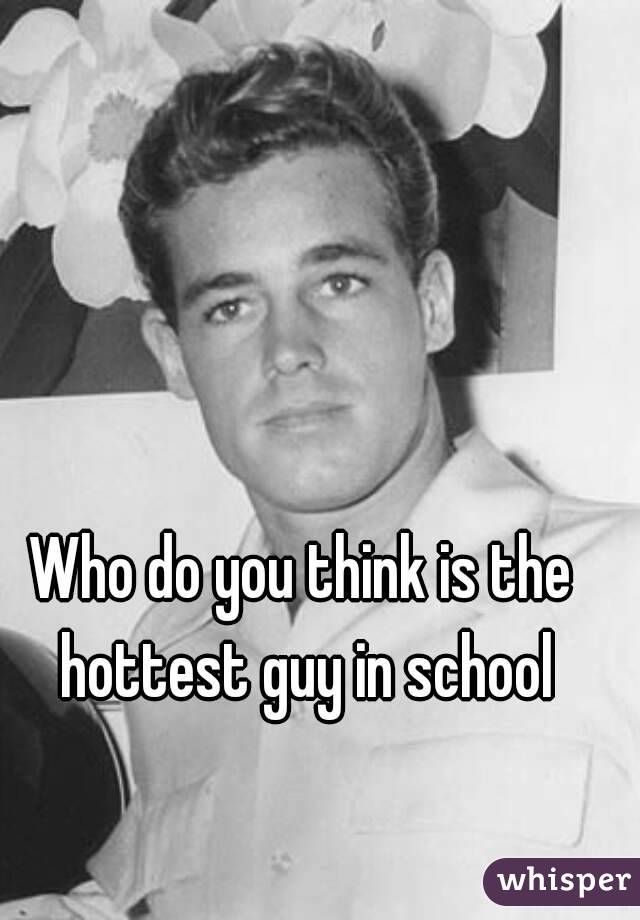 Who do you think is the hottest guy in school
