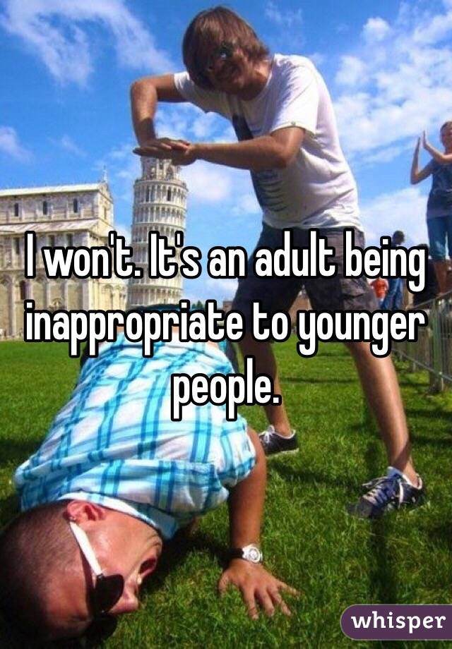 I won't. It's an adult being inappropriate to younger people. 