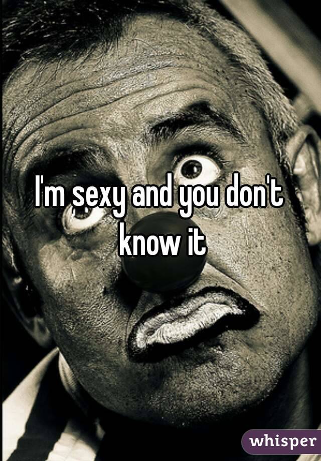 I'm sexy and you don't know it