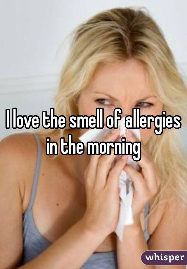 I love the smell of allergies in the morning