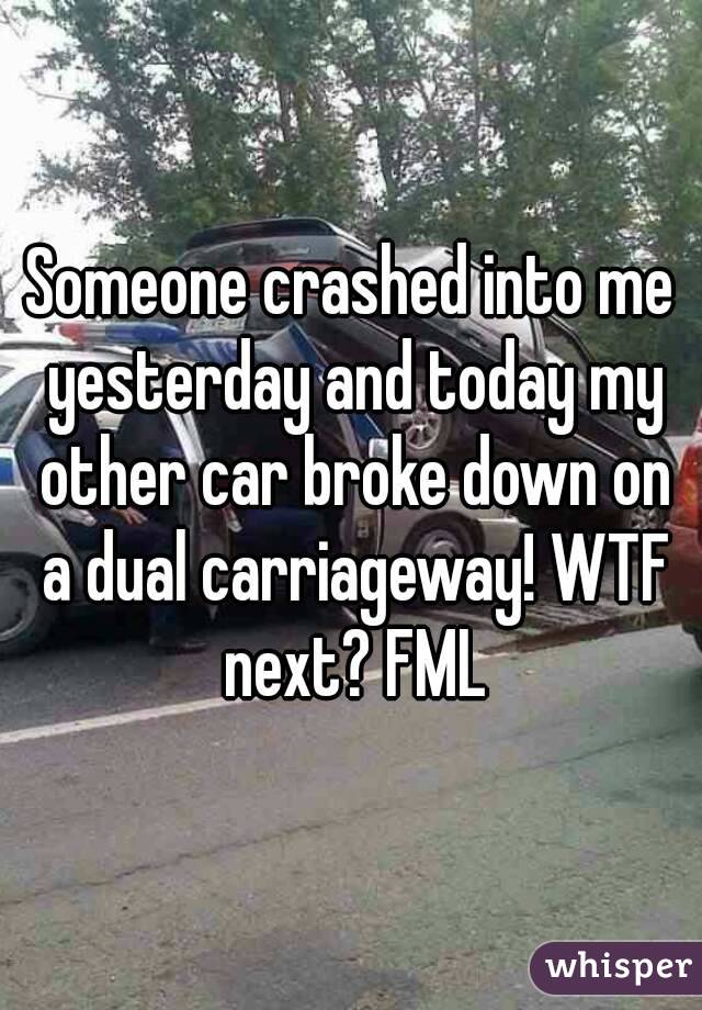 Someone crashed into me yesterday and today my other car broke down on a dual carriageway! WTF next? FML