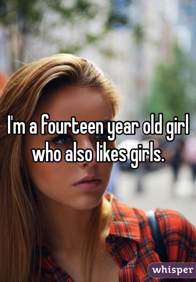 I'm a fourteen year old girl who also likes girls. 