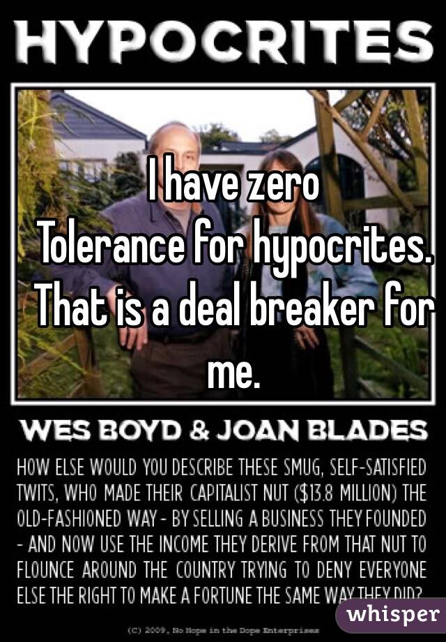 I have zero 
Tolerance for hypocrites.
That is a deal breaker for me.