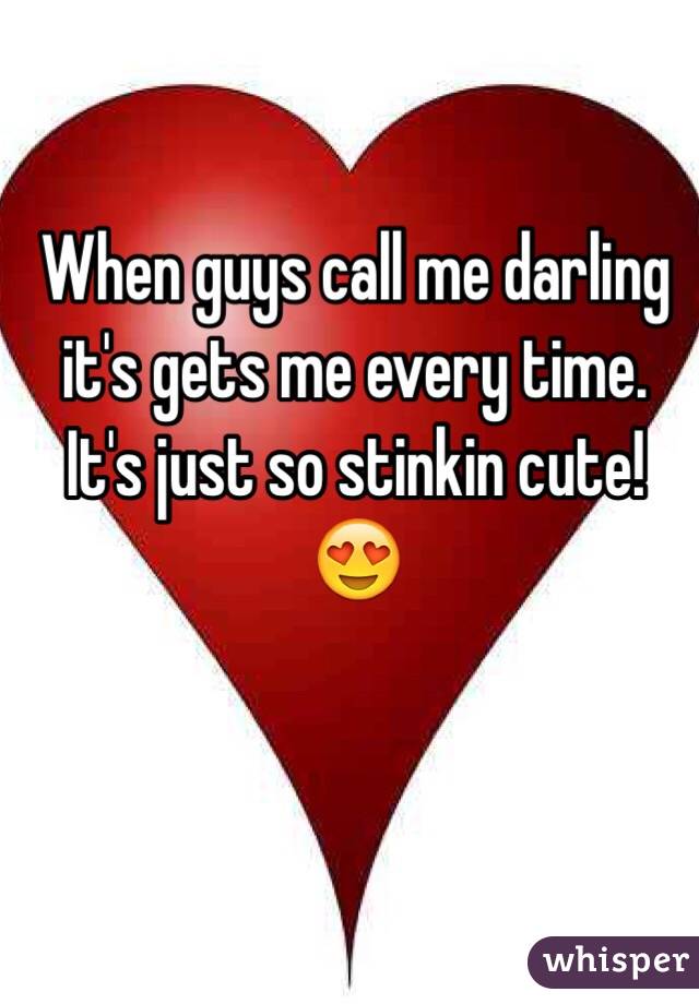 When guys call me darling it's gets me every time. It's just so stinkin cute! ðŸ˜�