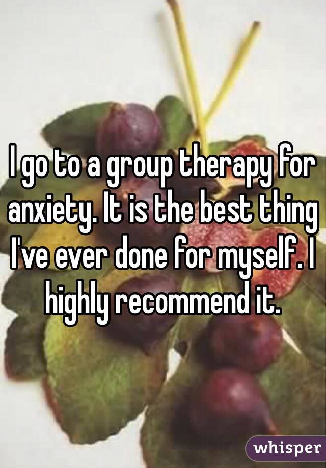 I go to a group therapy for anxiety. It is the best thing I've ever done for myself. I highly recommend it. 