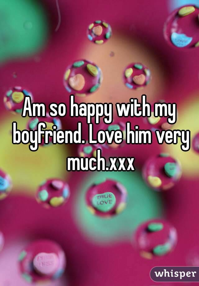 Am so happy with my boyfriend. Love him very much.xxx