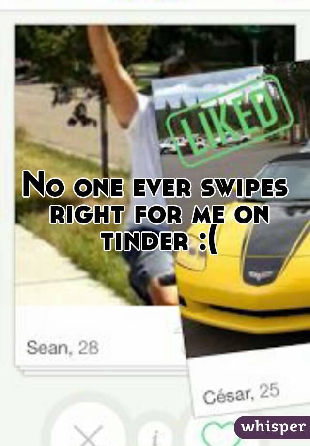 No one ever swipes right for me on tinder :(
