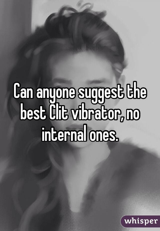 Can anyone suggest the best Clit vibrator, no internal ones. 