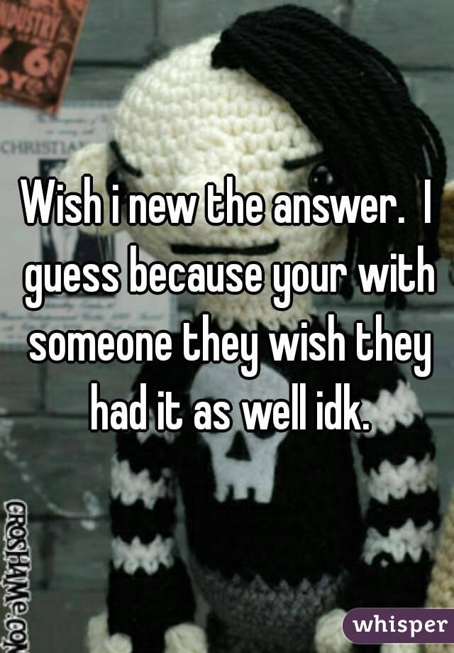 Wish i new the answer.  I guess because your with someone they wish they had it as well idk.