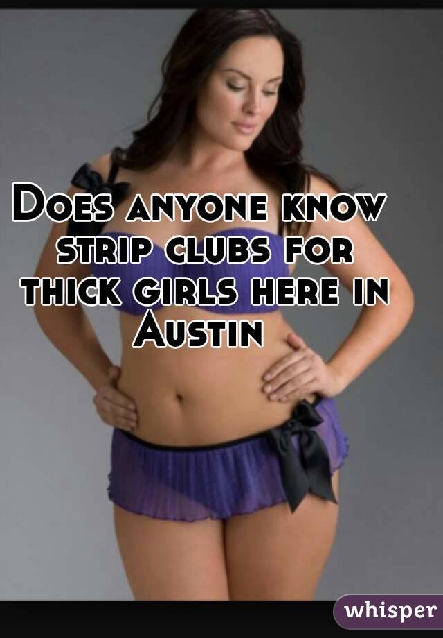 Does anyone know strip clubs for thick girls here in Austin 