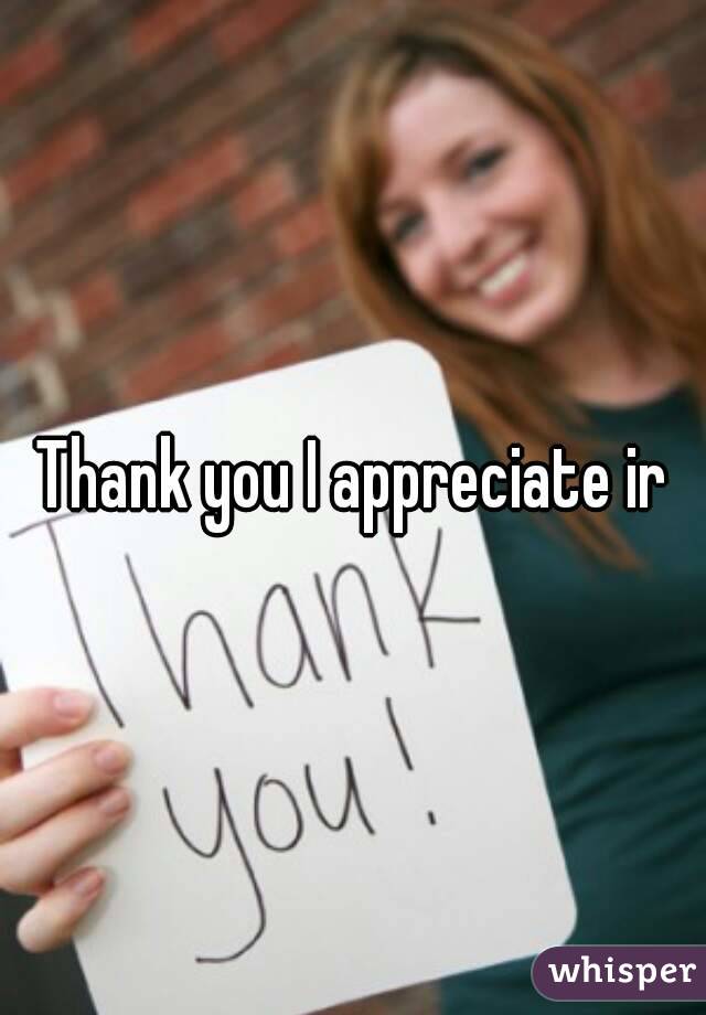 Thank you I appreciate ir