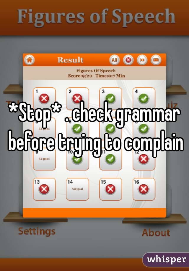 *Stop* . check grammar before trying to complain