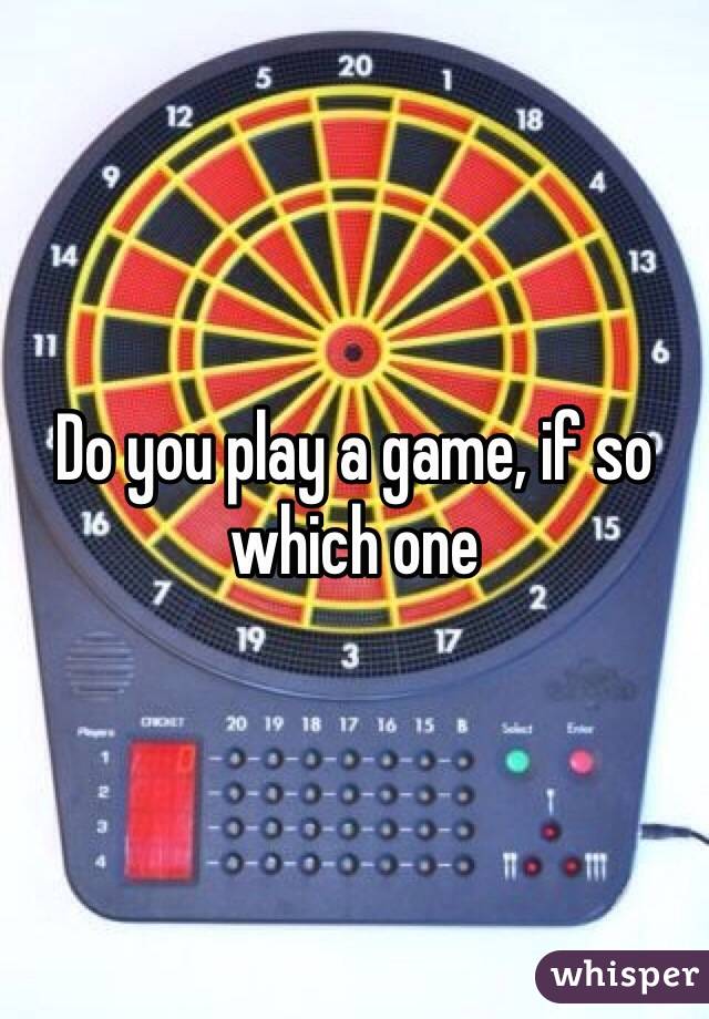 Do you play a game, if so which one 