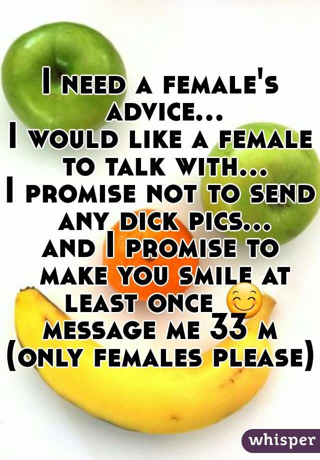 I need a female's advice...
I would like a female to talk with...
I promise not to send any dick pics...
and I promise to make you smile at least once 😊
message me 33 m
(only females please)
