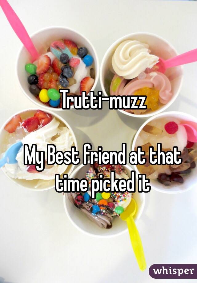 Trutti-muzz

My Best friend at that time picked it