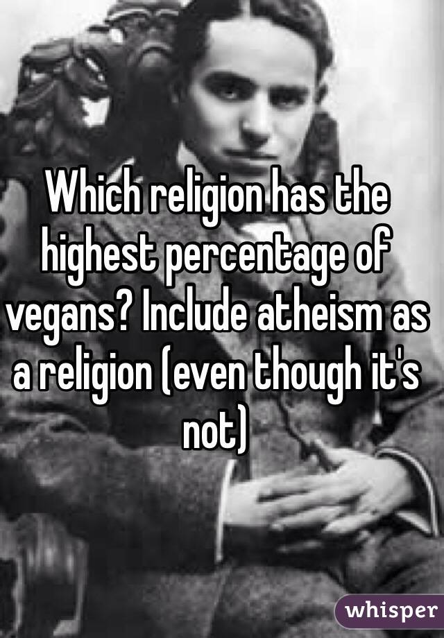 Which religion has the highest percentage of vegans? Include atheism as a religion (even though it's not)