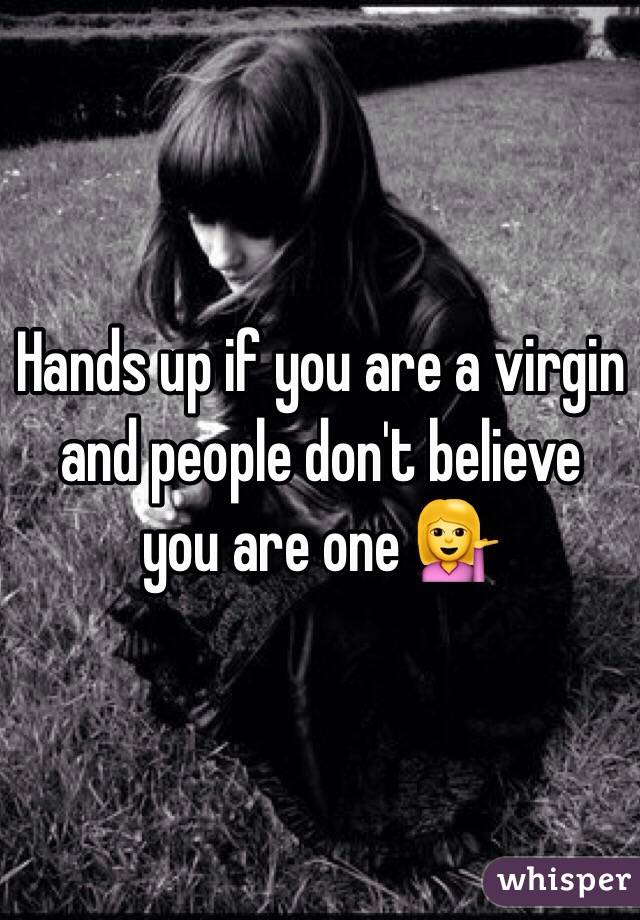 Hands up if you are a virgin and people don't believe you are one 💁