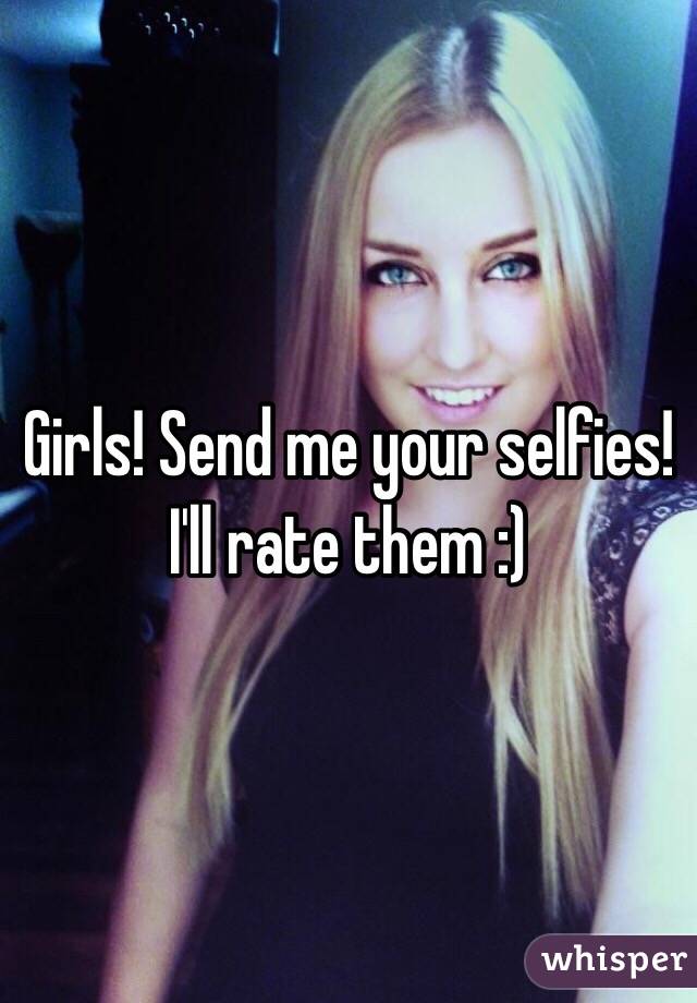 Girls! Send me your selfies! I'll rate them :)
