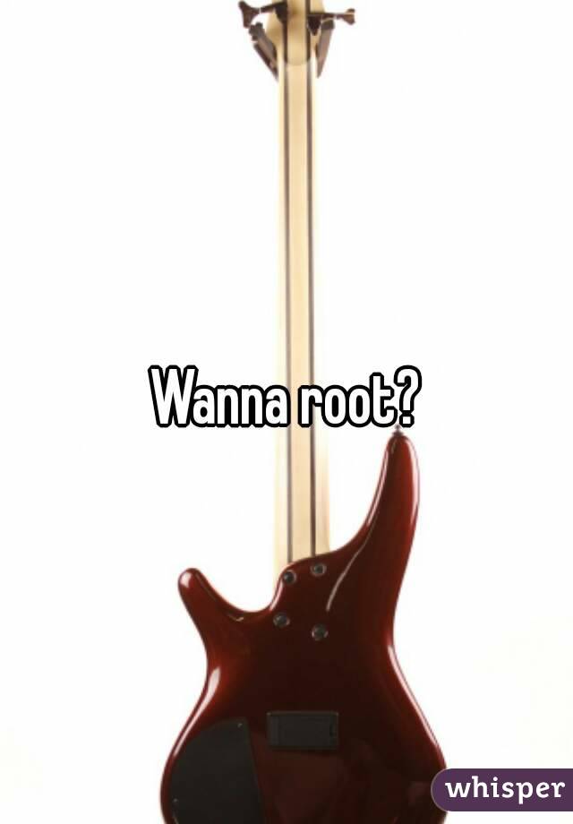 Wanna root?