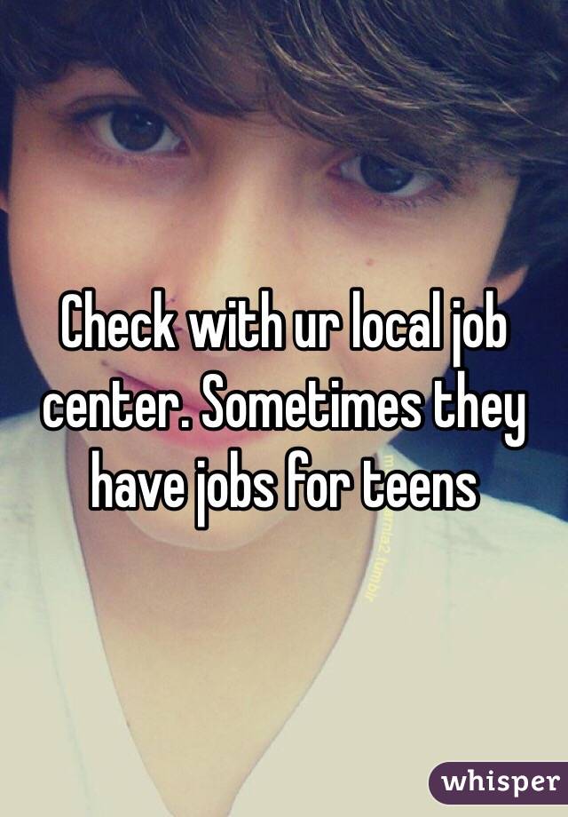 Check with ur local job center. Sometimes they have jobs for teens 