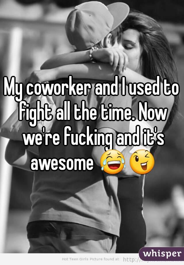 My coworker and I used to fight all the time. Now we're fucking and it's awesome 😂😉