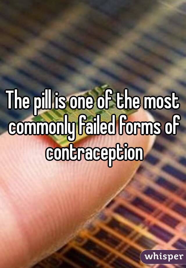 The pill is one of the most commonly failed forms of contraception