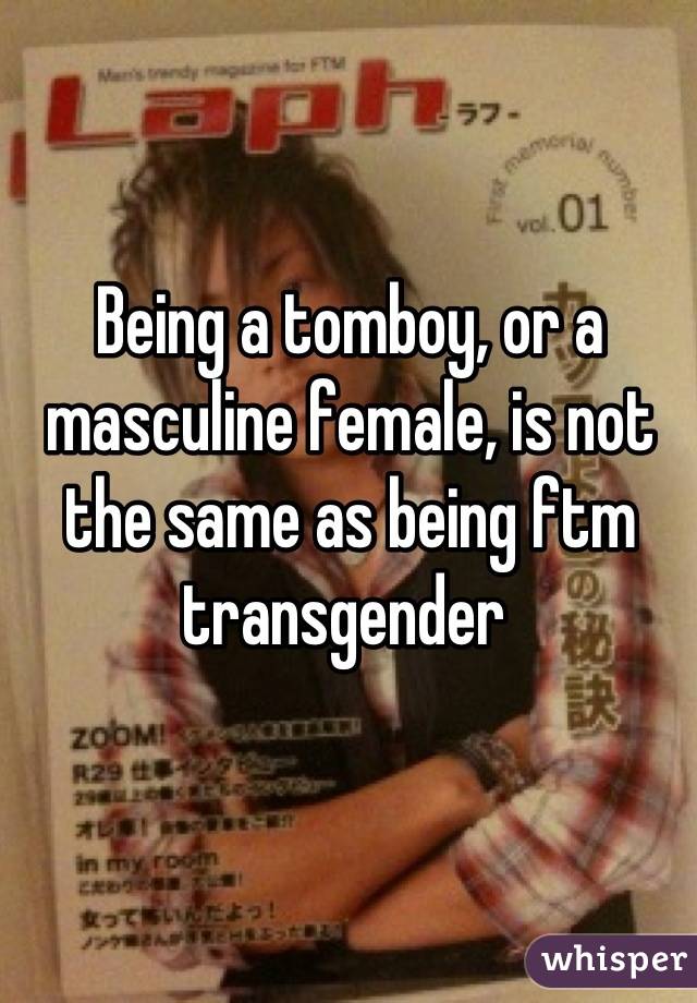 Being a tomboy, or a masculine female, is not the same as being ftm transgender 
