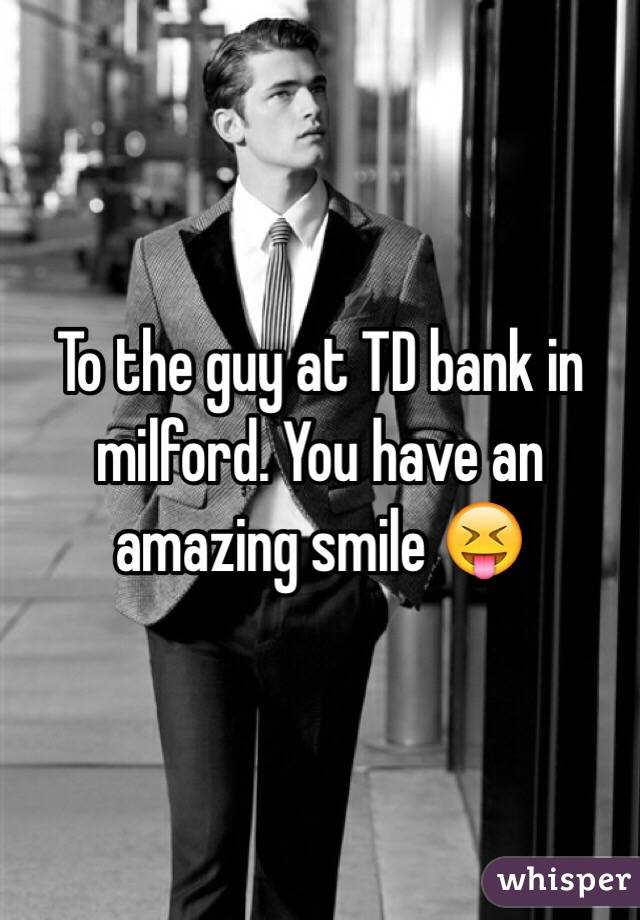 To the guy at TD bank in milford. You have an amazing smile 😝