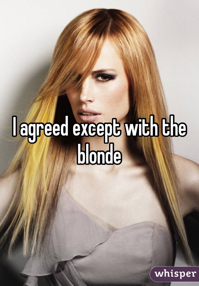 I agreed except with the blonde 
