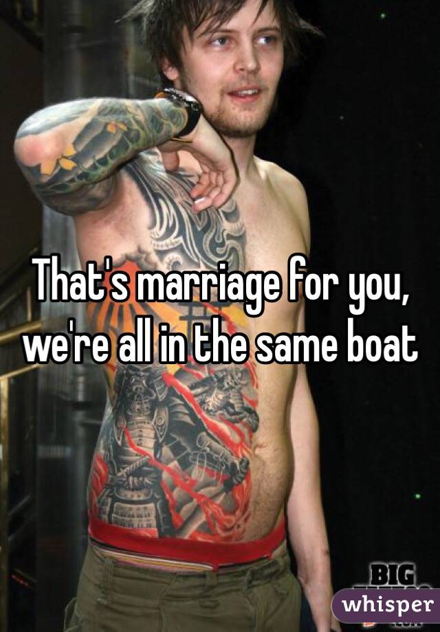 That's marriage for you, we're all in the same boat