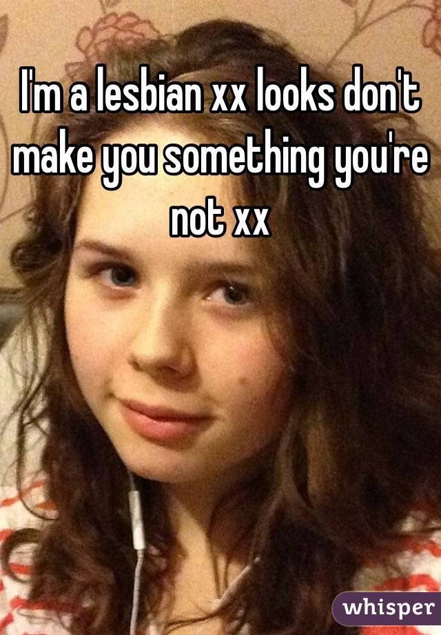 I'm a lesbian xx looks don't make you something you're not xx