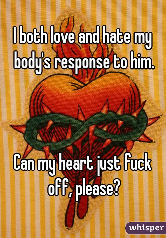 I both love and hate my body's response to him.



Can my heart just fuck off, please?