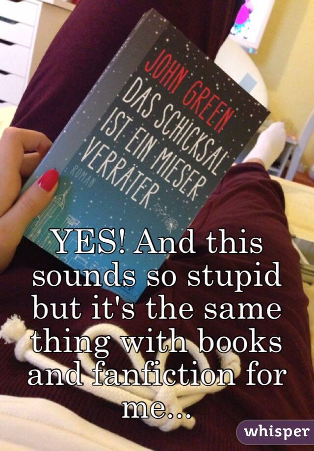 YES! And this sounds so stupid but it's the same thing with books and fanfiction for me...