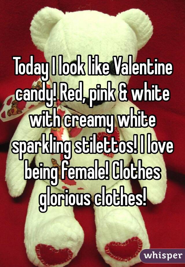 Today I look like Valentine candy! Red, pink & white with creamy white sparkling stilettos! I love being female! Clothes glorious clothes! 