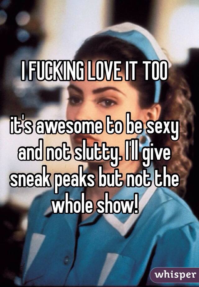 I FUCKING LOVE IT TOO 

it's awesome to be sexy and not slutty. I'll give sneak peaks but not the whole show! 