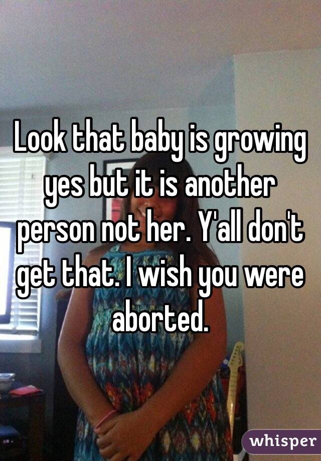 Look that baby is growing yes but it is another person not her. Y'all don't get that. I wish you were aborted. 
