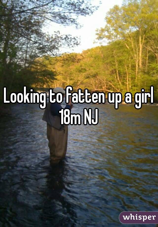 Looking to fatten up a girl
18m NJ