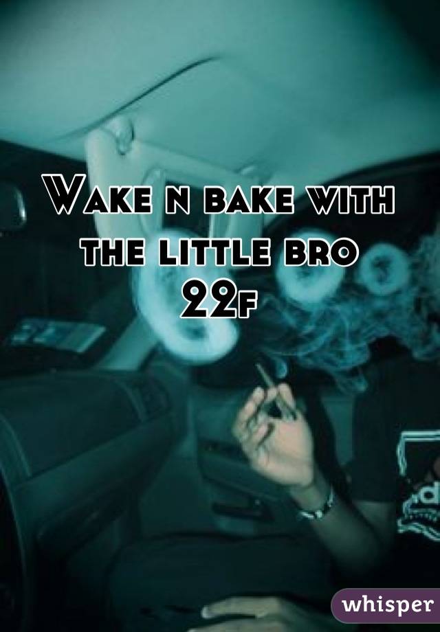 Wake n bake with the little bro 
22f