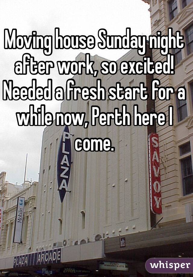 Moving house Sunday night after work, so excited! Needed a fresh start for a while now, Perth here I come. 
