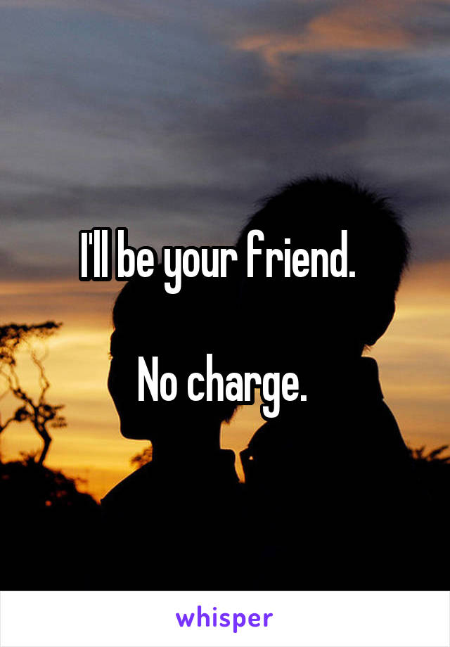 I'll be your friend.  

No charge. 