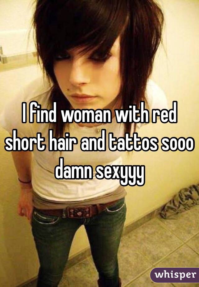 I find woman with red short hair and tattos sooo damn sexyyy