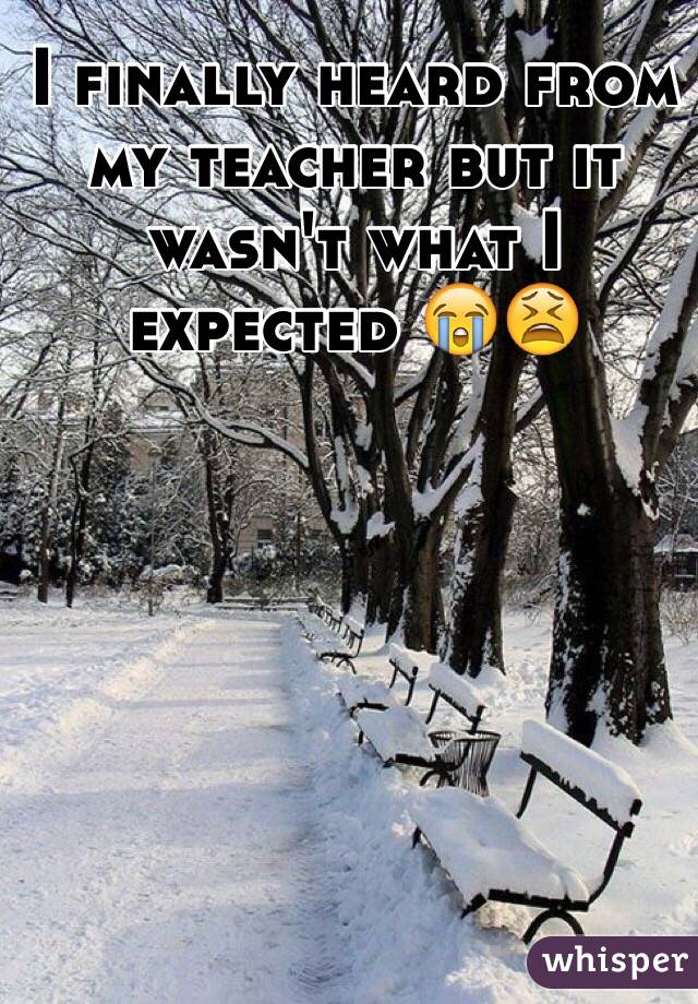 I finally heard from my teacher but it wasn't what I expected ðŸ˜­ðŸ˜«