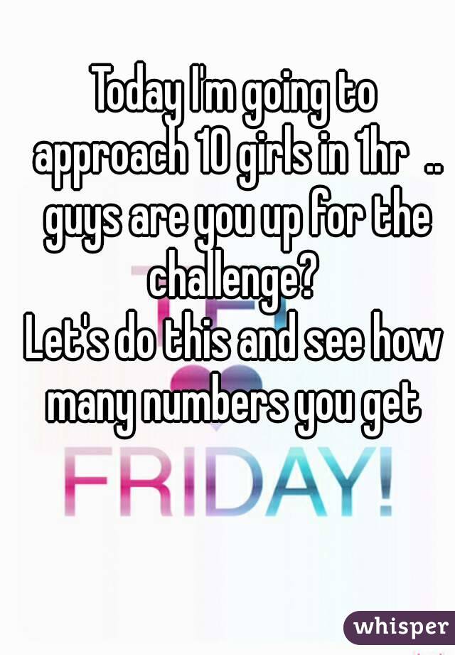 Today I'm going to approach 10 girls in 1hr  .. guys are you up for the challenge? 
Let's do this and see how many numbers you get 