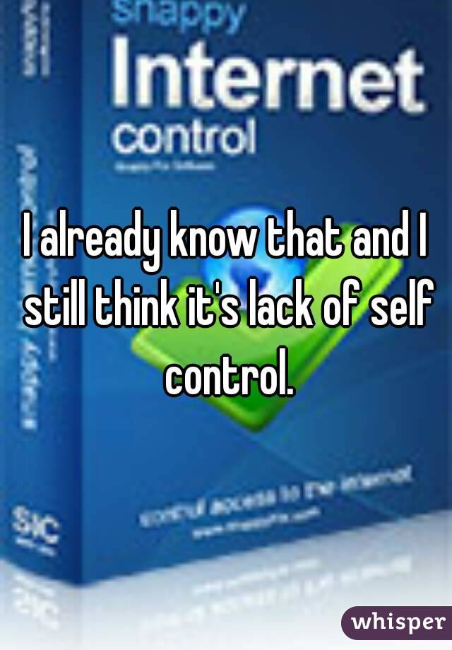 I already know that and I still think it's lack of self control.