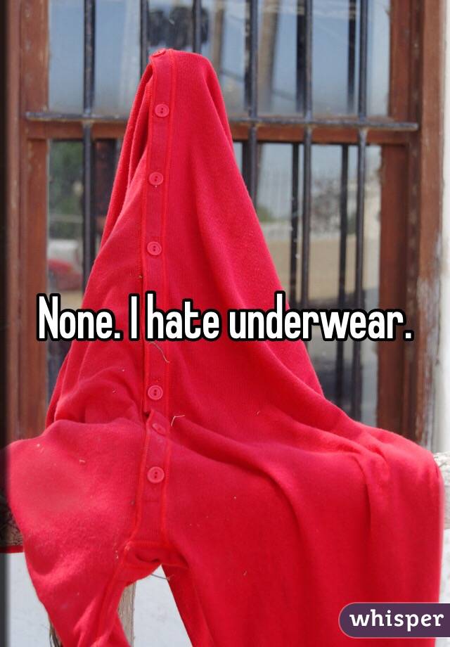 None. I hate underwear.