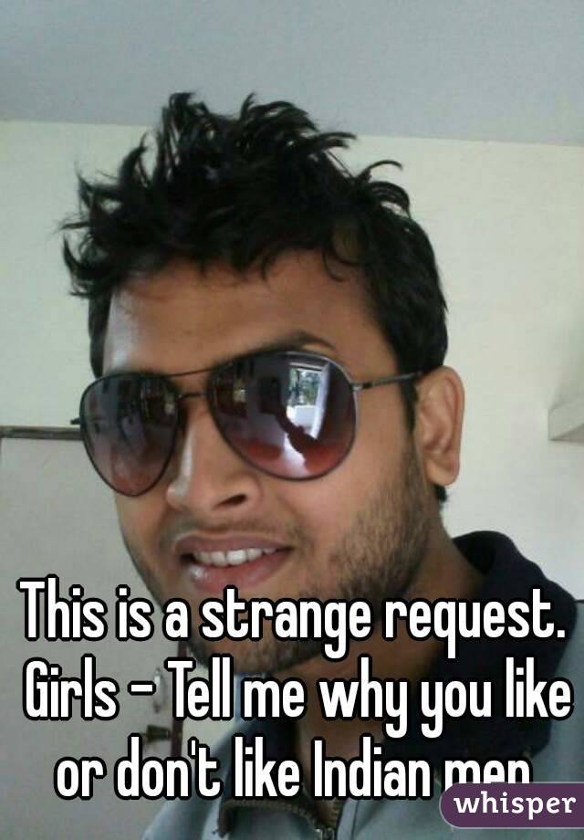 This is a strange request. Girls - Tell me why you like or don't like Indian men.