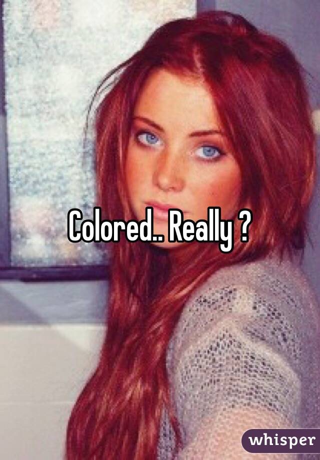 Colored.. Really ?