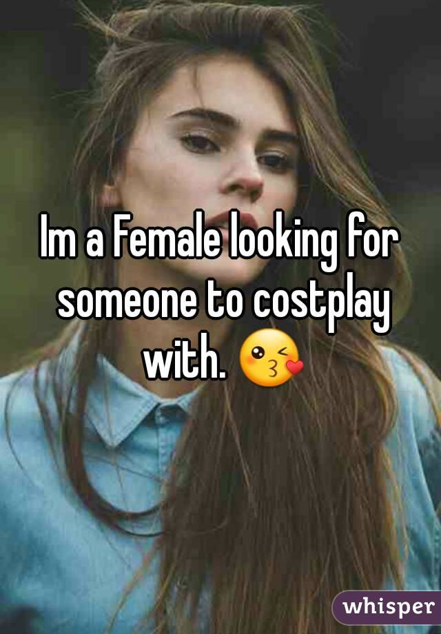 Im a Female looking for someone to costplay with. ðŸ˜˜
