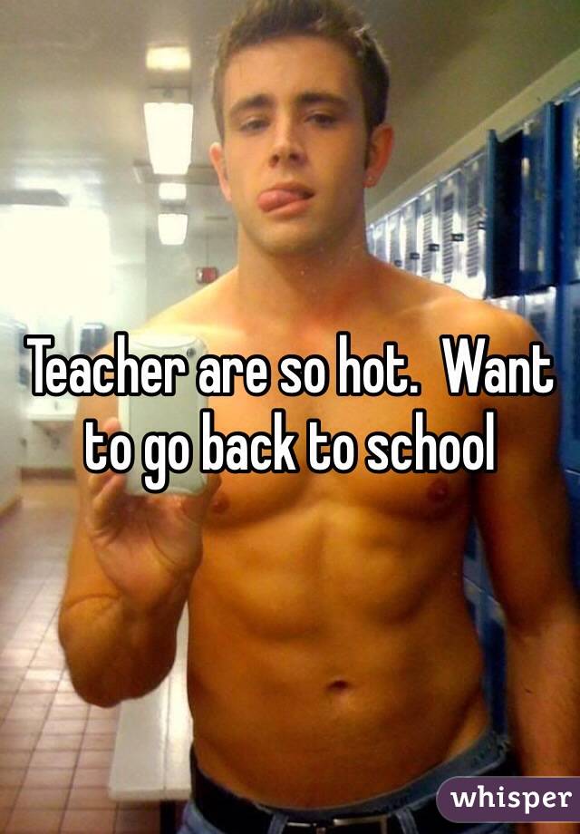 Teacher are so hot.  Want to go back to school