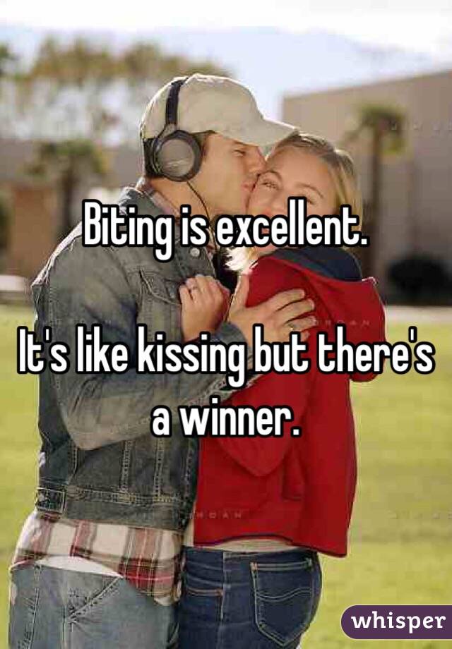 Biting is excellent. 

It's like kissing but there's a winner. 